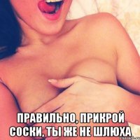  Правильно, прикрой соски, ты же не шлюха