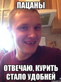 пацаны отвечаю, курить стало удобней