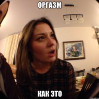 ОРГАЗМ как это