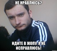 Не нравлюсь? Идите в жопу, я не исправлюсь!