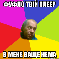 фуфло твiй плеер в мене ваще нема