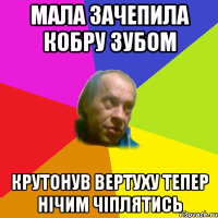 мала зачепила кобру зубом крутонув вертуху тепер нiчим чiплятись