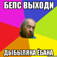 бепс выходи дыбыляка ёбана