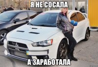 Я не сосала а заработала