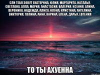 сли тебя зовут Екатерина, Юлия, Маргарита, Наталья, Светлана, Алла, Мария, Анастасия, Валерия, Ксения, Алина, Вероника, Надежда, Алиса, Илона, Кристина, Ангелина, Виктория, Полина, Анна, Карина, Елена, Дарья, Евгения ТО ТЫ АХУЕННА