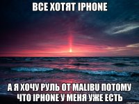 Все хотят iPhone А я хочу руль от Malibu потому что iPhone у меня уже есть