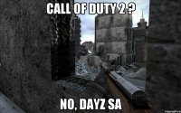 Call Of Duty 2 ? NO, DayZ SA