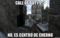 Call Of Duty 2 ? No, es centro de Cherno