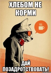 Хлебом не корми Дай позадротствовать!