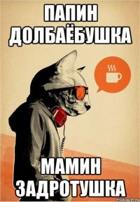 Папин Долбаёбушка Мамин задротушка