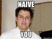 Naive you