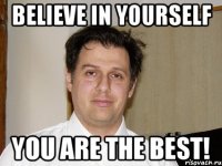 Believe in yourself You are the best!