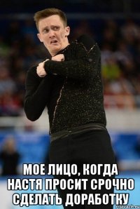  мое лицо, когда Настя просит срочно сделать доработку