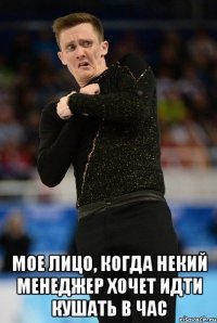  мое лицо, когда некий менеджер хочет идти кушать в час