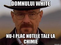 domnului white nu-i plac notele tale la chimie