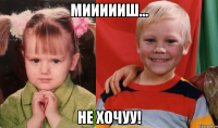 Миииииш... Не хочуу!