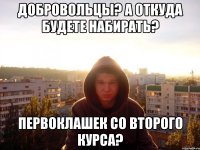 Добровольцы? А откуда будете набирать? Первоклашек со второго курса?