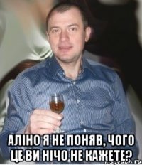  Аліно я не поняв, чого це ви нічо не кажете?
