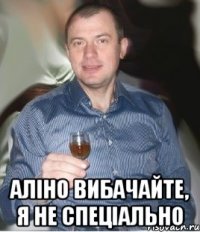  Аліно вибачайте, я не спеціально