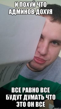 и похуй что админов дохуя все равно все будут думать что это он все