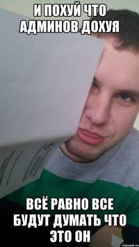 и похуй что админов дохуя всё равно все будут думать что это он