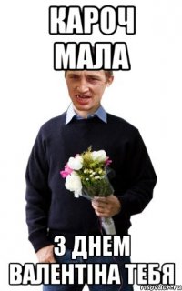кароч мала з Днем Валентiна тебя
