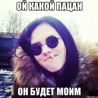 ой какой пацан он будет моим