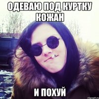 одеваю под куртку кожан и похуй