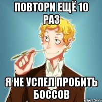 Повтори ещё 10 раз Я не успел пробить боссов