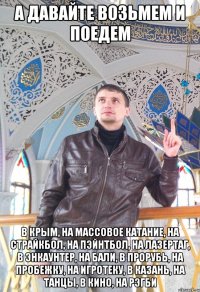 А давайте возьмем и поедем в Крым, на массовое катание, на страйкбол, на пэйнтбол, на лазертаг, в Энкаунтер, на Бали, в прорубь, на пробежку, на игротеку, в Казань, на танцы, в кино, на рэгби