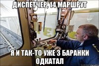 диспетчер, 14 маршрут я и так-то уже 3 баранки одкатал