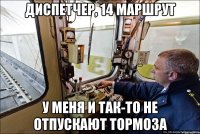 диспетчер, 14 маршрут у меня и так-то не отпускают тормоза