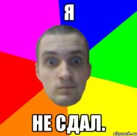 я не сдал.