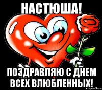 Настюша! Поздравляю с Днем всех влюбленных!
