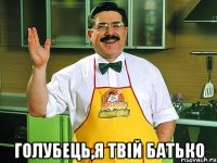  ГОЛУБЕЦЬ,Я ТВІЙ БАТЬКО