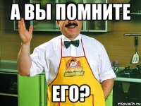 а вы помните его?