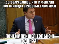 Договаривались, что 14 февраля все приходят в розовых галстуках! Почему пришел только я один??!