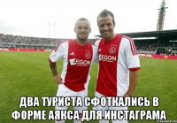  Два туриста сфоткались в форме аякса для инстаграма