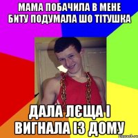 мама побачила в мене биту подумала шо тітушка дала лєща і вигнала із дому