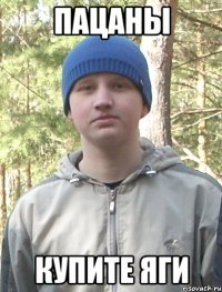 пацаны купите яги