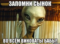 запомни сынок во всём виноваты бабы!