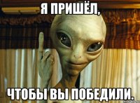 Я пришёл, чтобы вы победили.