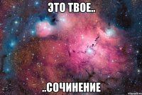 это твое.. ..сочинение
