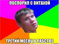 Поспорил с Витахой Третий месяц в рабстве