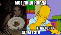 Мое лицо когда _____↓________эта уточка делает ЭТО