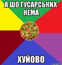а шо гусарських нема хуйово