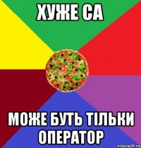 хуже са може буть тільки оператор