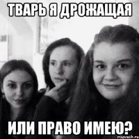Тварь я дрожащая или право имею?