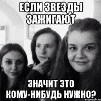 Если звезды зажигают значит это кому-нибудь нужно?