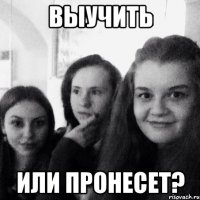 Выучить или пронесет?